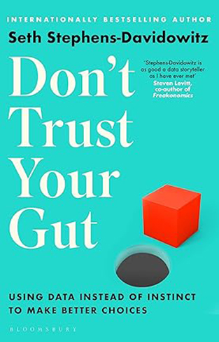 Don't Trust Your Gut - Using Data Instead of Instinct to Make Better Choices